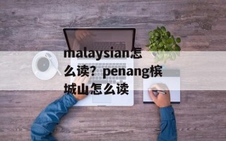 malaysian怎么读？penang槟城山怎么读