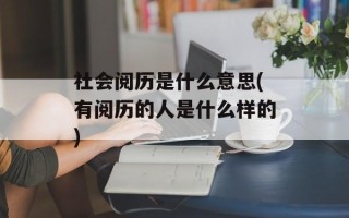 社会阅历是什么意思(有阅历的人是什么样的)