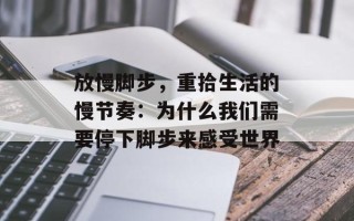 放慢脚步，重拾生活的慢节奏：为什么我们需要停下脚步来感受世界