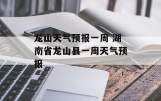 龙山天气预报一周 湖南省龙山县一周天气预报