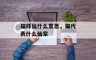 猫拜仙什么意思，猫代表什么仙家
