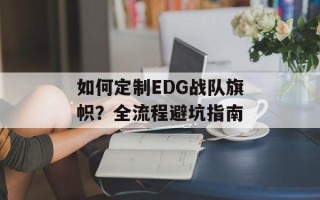 如何定制EDG战队旗帜？全流程避坑指南