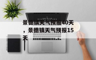 景德镇天气预报40天，景德镇天气预报15天