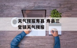 天气预报寿县 寿县三觉镇天气预报