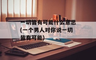 一切皆有可能什么意思(一个男人对你说一切皆有可能)