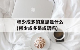 积少成多的意思是什么(稀少成多是成语吗)