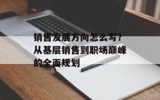 销售发展方向怎么写？从基层销售到职场巅峰的全面规划