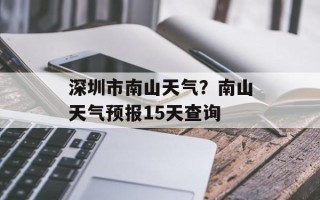 深圳市南山天气？南山天气预报15天查询