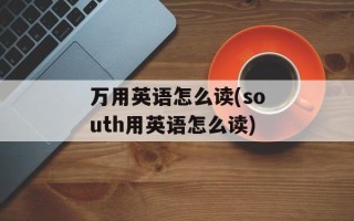 万用英语怎么读(south用英语怎么读)