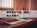 赣州冬天气温，赣州一般几月最冷