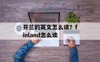 芬兰的英文怎么读？finland怎么读