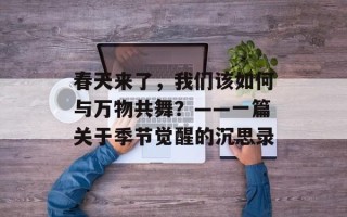 春天来了，我们该如何与万物共舞？——一篇关于季节觉醒的沉思录
