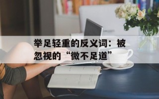 举足轻重的反义词：被忽视的“微不足道”