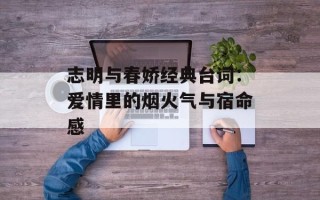 志明与春娇经典台词：爱情里的烟火气与宿命感