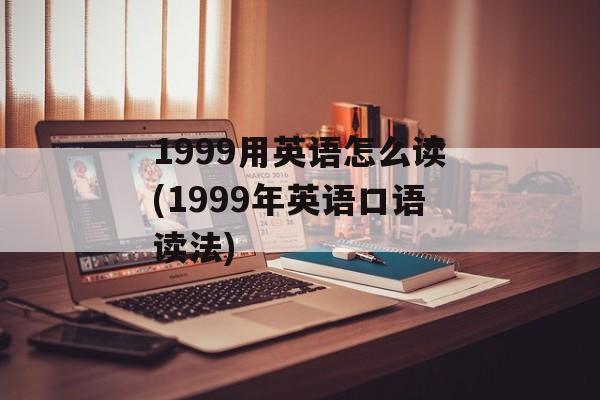 1999用英语怎么读(1999年英语口语读法)-第1张图片-