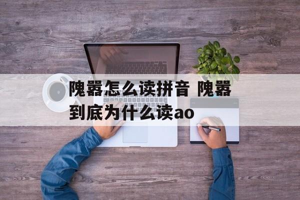 隗嚣怎么读拼音 隗嚣到底为什么读ao-第1张图片-