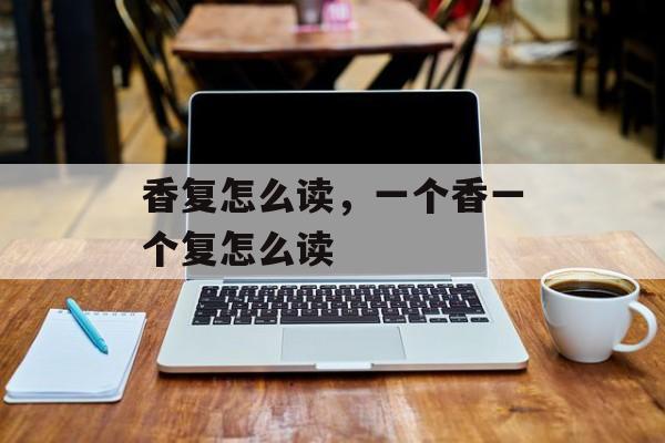 香复怎么读，一个香一个复怎么读-第1张图片-