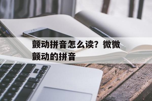 颤动拼音怎么读？微微颤动的拼音-第1张图片-