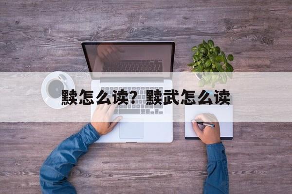 黩怎么读？黩武怎么读-第1张图片-