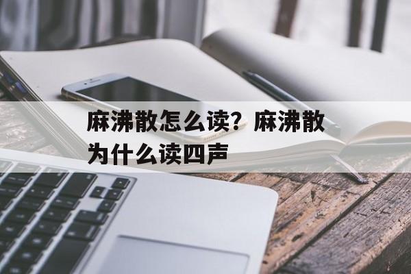 麻沸散怎么读？麻沸散为什么读四声-第1张图片-