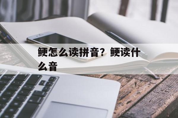 鲠怎么读拼音？鲠读什么音-第1张图片-