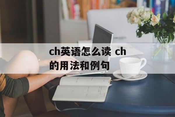 ch英语怎么读 ch的用法和例句-第1张图片-