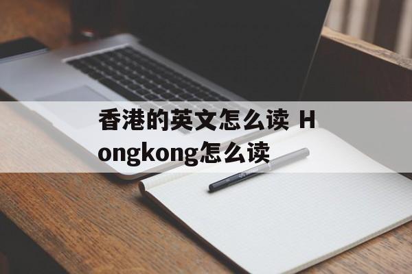 香港的英文怎么读 Hongkong怎么读-第1张图片-