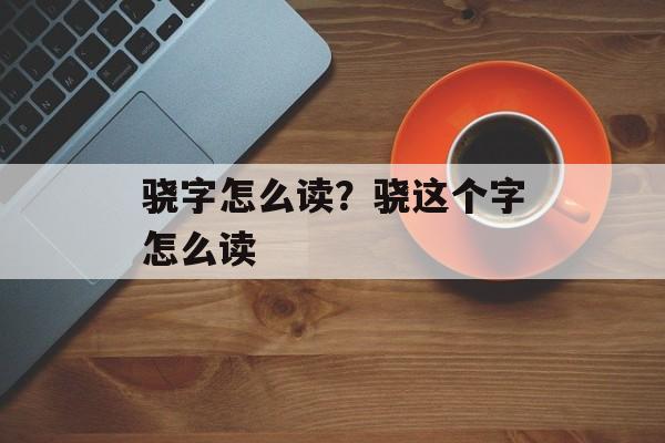 骁字怎么读？骁这个字怎么读-第1张图片-