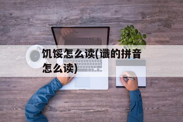 饥馁怎么读(谶的拼音怎么读)-第1张图片-