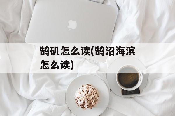 鹄矶怎么读(鹄沼海滨怎么读)-第1张图片-