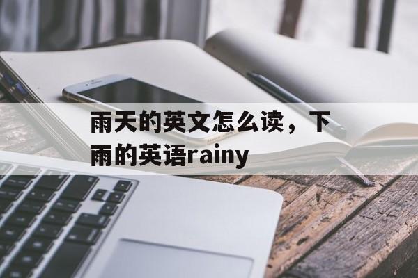 雨天的英文怎么读，下雨的英语rainy-第1张图片-