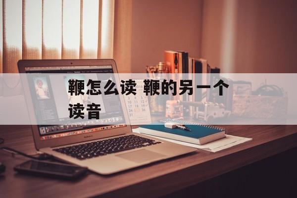 鞭怎么读 鞭的另一个读音-第1张图片-