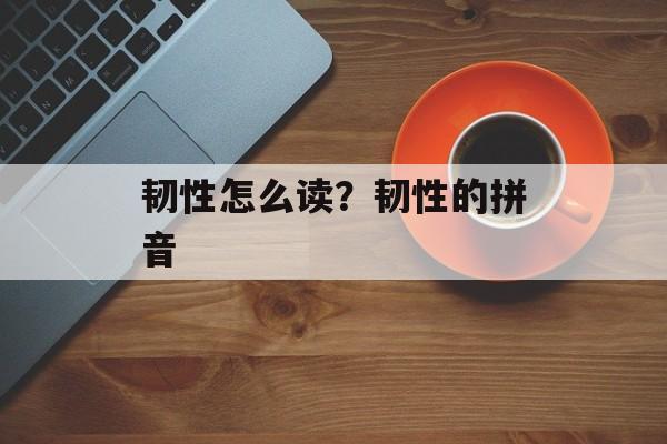 韧性怎么读？韧性的拼音-第1张图片-