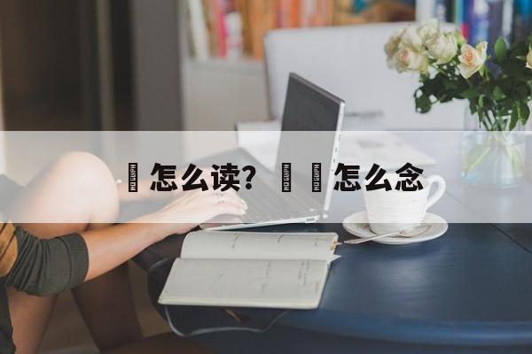 钑怎么读？钑鑗怎么念-第1张图片-