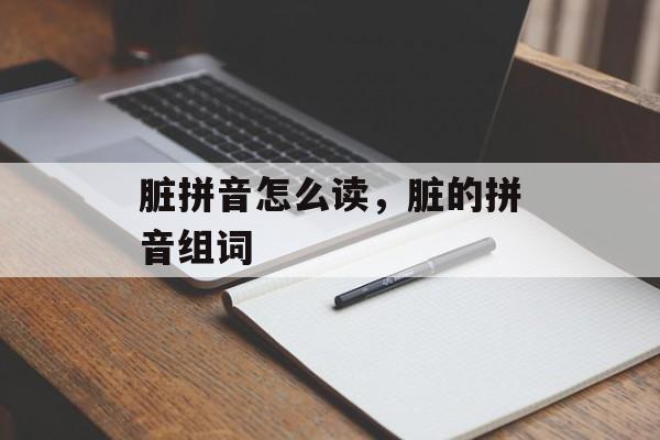 脏拼音怎么读，脏的拼音组词-第1张图片-