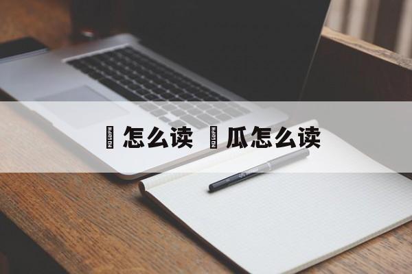 錋怎么读 錋瓜怎么读-第1张图片-