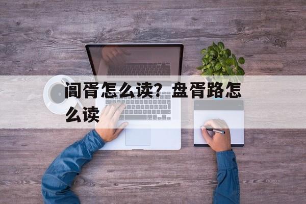 阊胥怎么读？盘胥路怎么读-第1张图片-