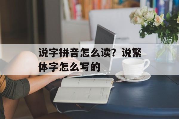 说字拼音怎么读？说繁体字怎么写的-第1张图片-