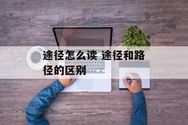 途径怎么读 途径和路径的区别-第1张图片-