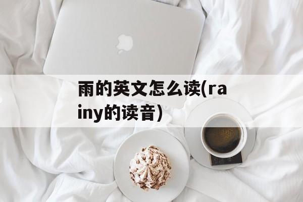 雨的英文怎么读(rainy的读音)-第1张图片-