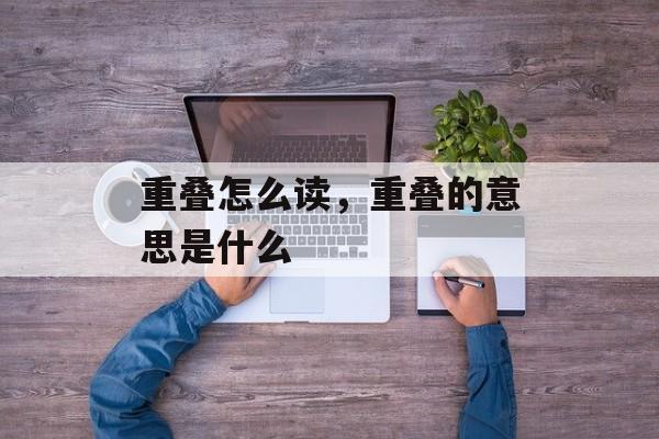 重叠怎么读，重叠的意思是什么-第1张图片-