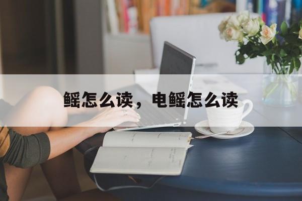 鳐怎么读，电鳐怎么读-第1张图片-