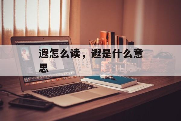 遐怎么读，遐是什么意思-第1张图片-