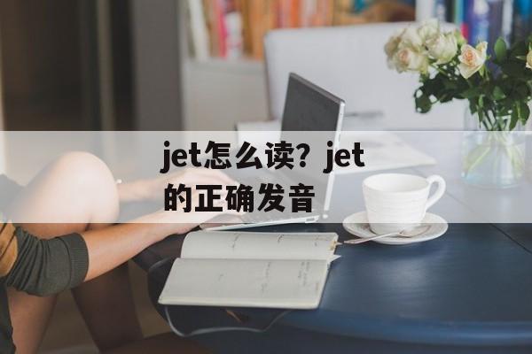 jet怎么读？jet的正确发音-第1张图片-