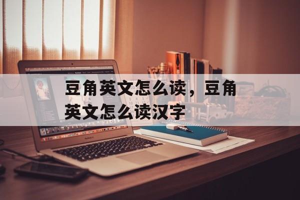豆角英文怎么读，豆角英文怎么读汉字-第1张图片-