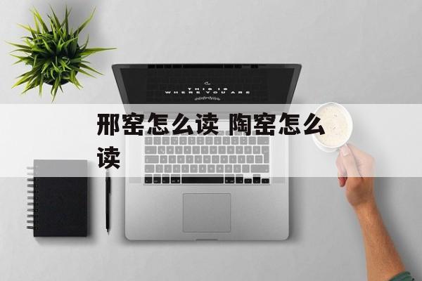 邢窑怎么读 陶窑怎么读-第1张图片-