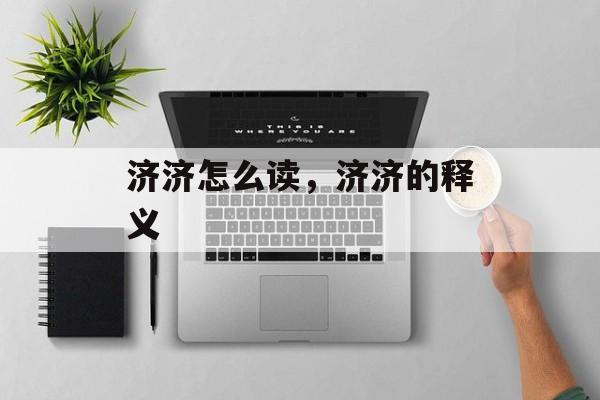 济济怎么读，济济的释义-第1张图片-