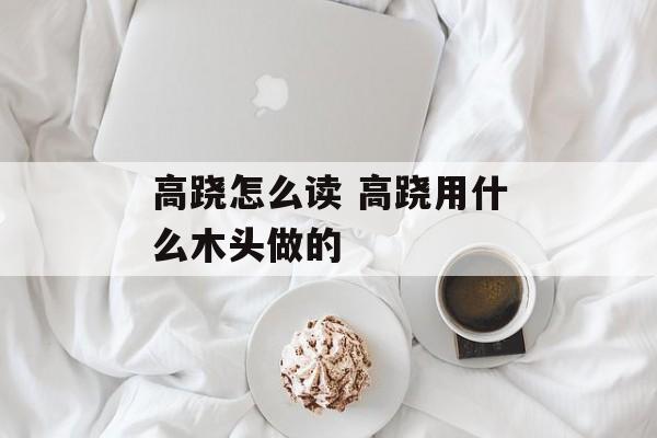 高跷怎么读 高跷用什么木头做的-第1张图片-