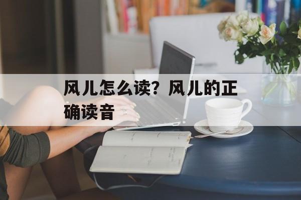 风儿怎么读？风儿的正确读音-第1张图片-