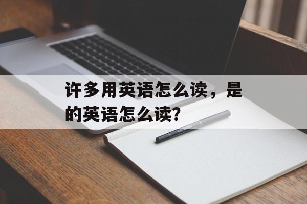 许多用英语怎么读，是的英语怎么读？-第1张图片-